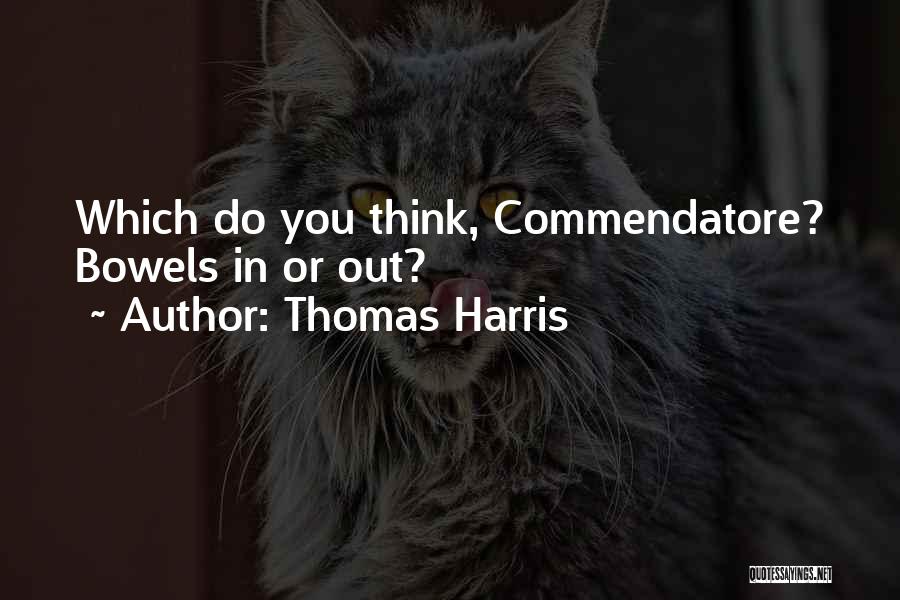Thomas Harris Quotes: Which Do You Think, Commendatore? Bowels In Or Out?