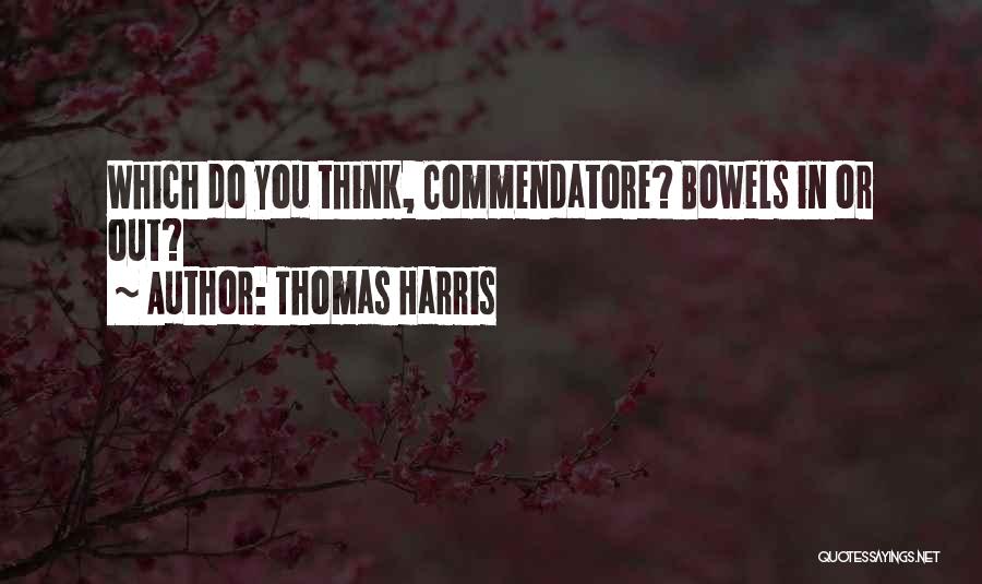 Thomas Harris Quotes: Which Do You Think, Commendatore? Bowels In Or Out?