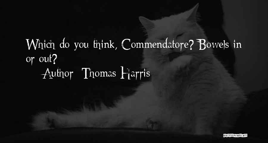 Thomas Harris Quotes: Which Do You Think, Commendatore? Bowels In Or Out?