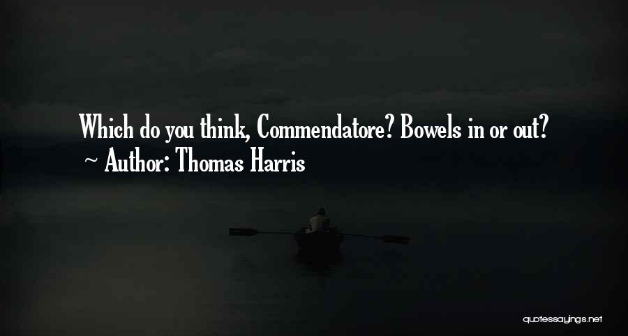 Thomas Harris Quotes: Which Do You Think, Commendatore? Bowels In Or Out?