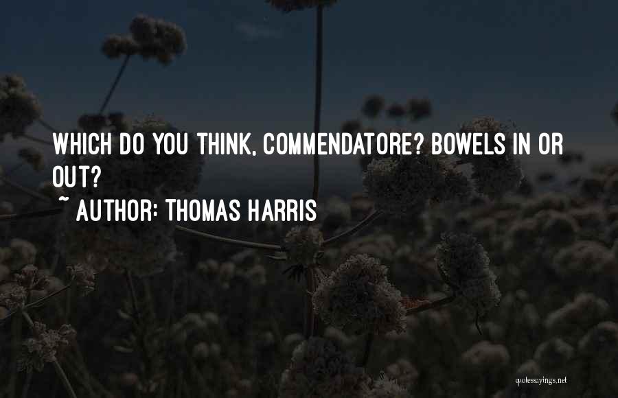Thomas Harris Quotes: Which Do You Think, Commendatore? Bowels In Or Out?