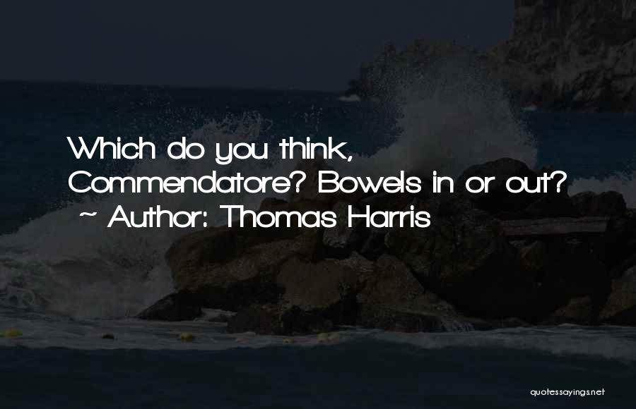 Thomas Harris Quotes: Which Do You Think, Commendatore? Bowels In Or Out?