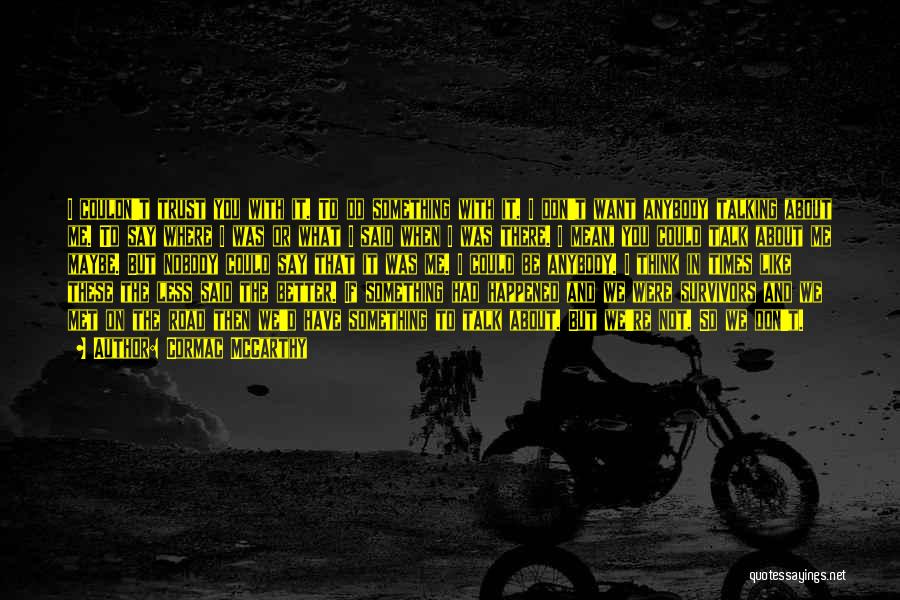 Cormac McCarthy Quotes: I Couldn't Trust You With It. To Do Something With It. I Don't Want Anybody Talking About Me. To Say