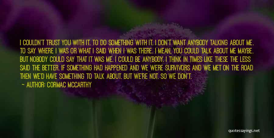 Cormac McCarthy Quotes: I Couldn't Trust You With It. To Do Something With It. I Don't Want Anybody Talking About Me. To Say
