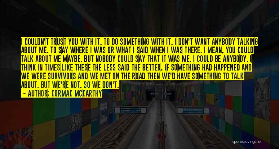 Cormac McCarthy Quotes: I Couldn't Trust You With It. To Do Something With It. I Don't Want Anybody Talking About Me. To Say