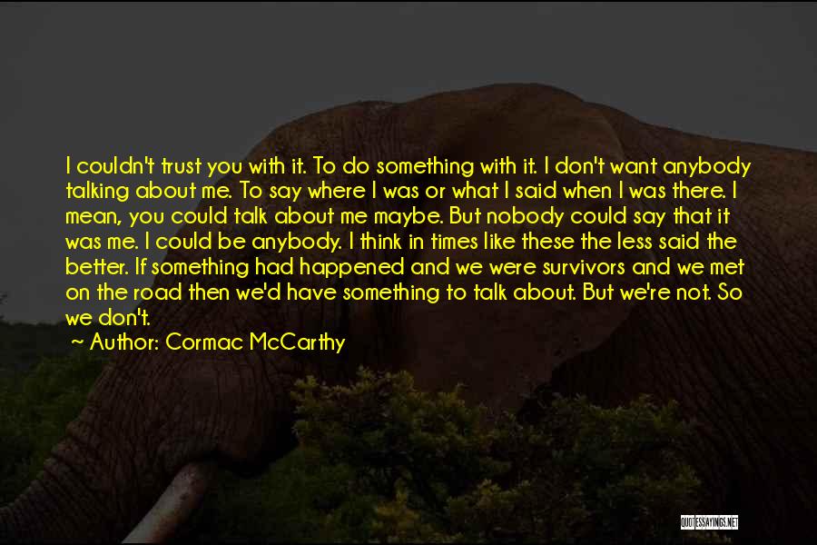 Cormac McCarthy Quotes: I Couldn't Trust You With It. To Do Something With It. I Don't Want Anybody Talking About Me. To Say