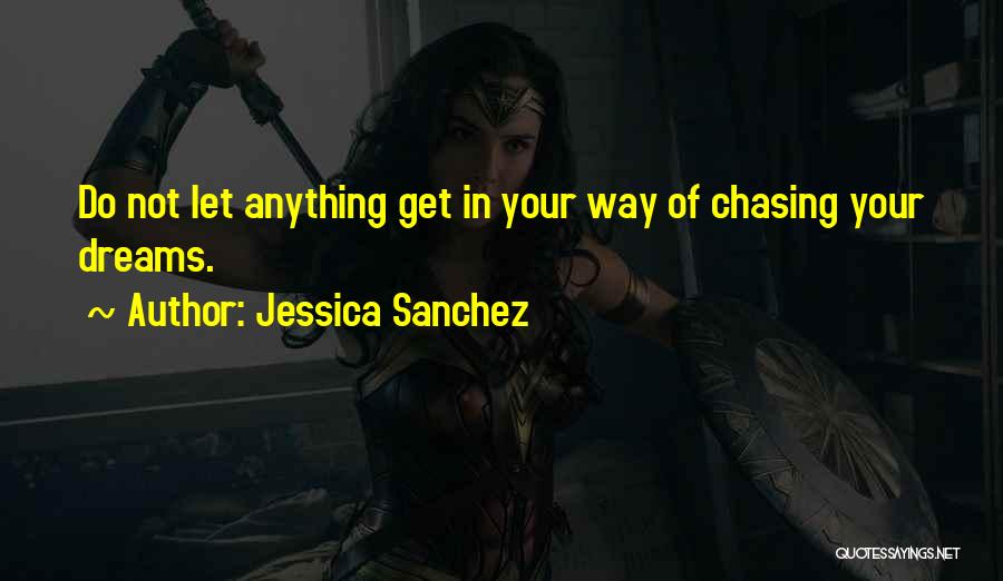 Jessica Sanchez Quotes: Do Not Let Anything Get In Your Way Of Chasing Your Dreams.