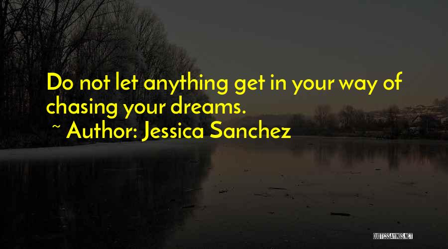 Jessica Sanchez Quotes: Do Not Let Anything Get In Your Way Of Chasing Your Dreams.