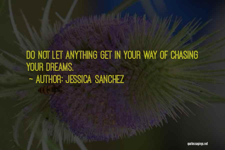 Jessica Sanchez Quotes: Do Not Let Anything Get In Your Way Of Chasing Your Dreams.