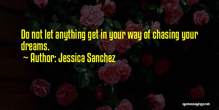 Jessica Sanchez Quotes: Do Not Let Anything Get In Your Way Of Chasing Your Dreams.