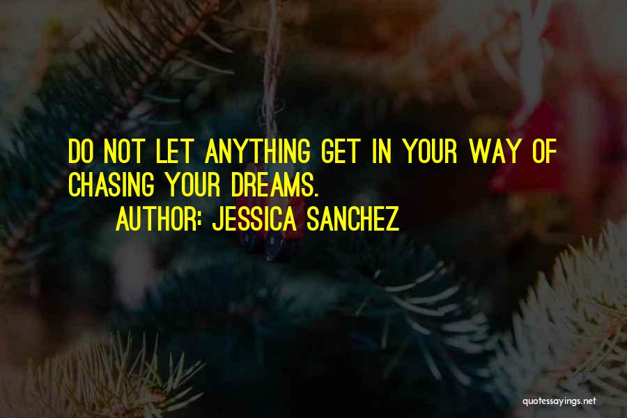 Jessica Sanchez Quotes: Do Not Let Anything Get In Your Way Of Chasing Your Dreams.