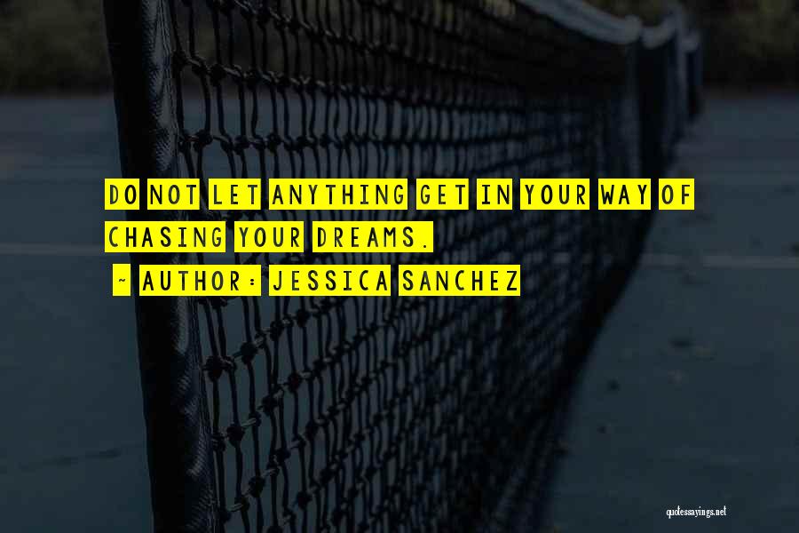 Jessica Sanchez Quotes: Do Not Let Anything Get In Your Way Of Chasing Your Dreams.