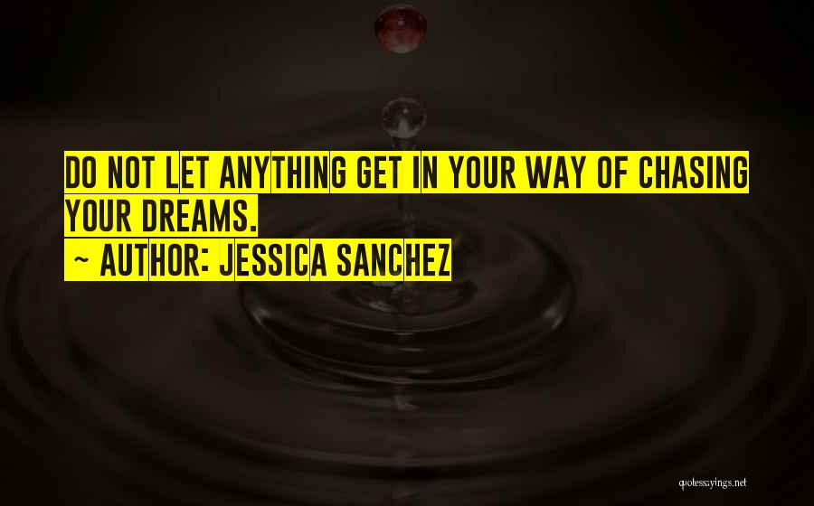 Jessica Sanchez Quotes: Do Not Let Anything Get In Your Way Of Chasing Your Dreams.