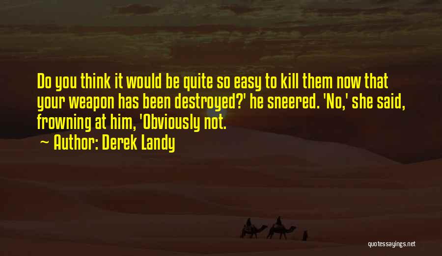 Derek Landy Quotes: Do You Think It Would Be Quite So Easy To Kill Them Now That Your Weapon Has Been Destroyed?' He