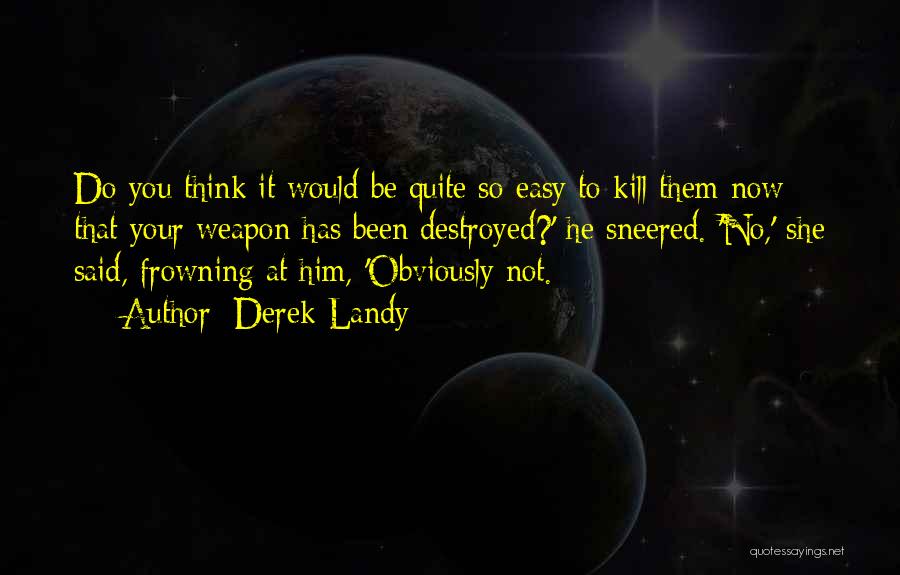 Derek Landy Quotes: Do You Think It Would Be Quite So Easy To Kill Them Now That Your Weapon Has Been Destroyed?' He
