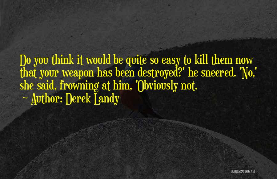 Derek Landy Quotes: Do You Think It Would Be Quite So Easy To Kill Them Now That Your Weapon Has Been Destroyed?' He