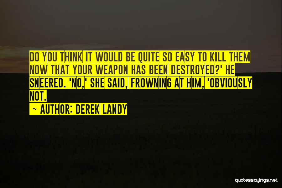 Derek Landy Quotes: Do You Think It Would Be Quite So Easy To Kill Them Now That Your Weapon Has Been Destroyed?' He