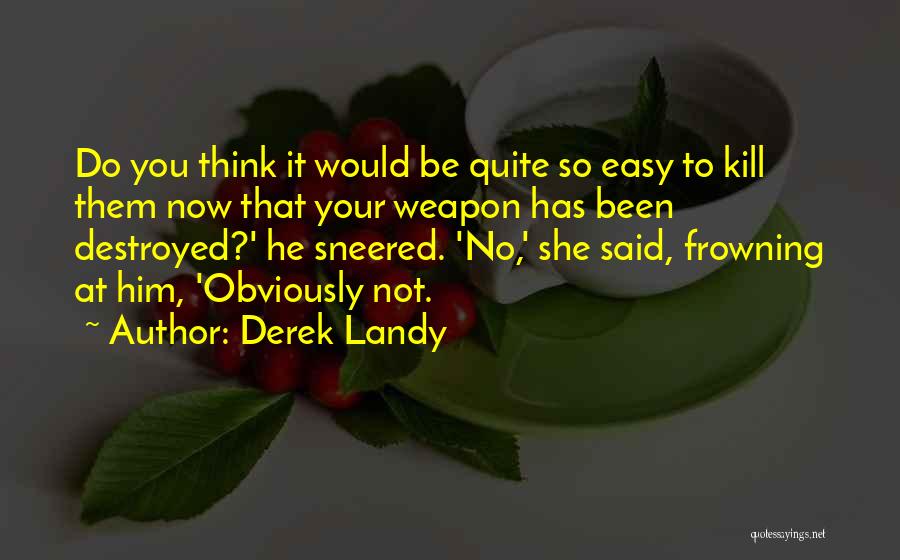 Derek Landy Quotes: Do You Think It Would Be Quite So Easy To Kill Them Now That Your Weapon Has Been Destroyed?' He