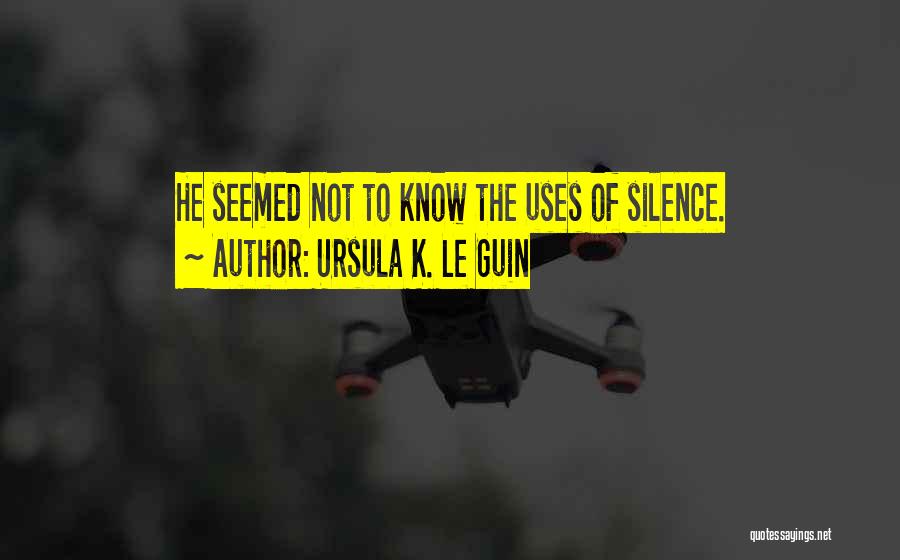 Ursula K. Le Guin Quotes: He Seemed Not To Know The Uses Of Silence.