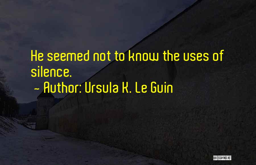 Ursula K. Le Guin Quotes: He Seemed Not To Know The Uses Of Silence.