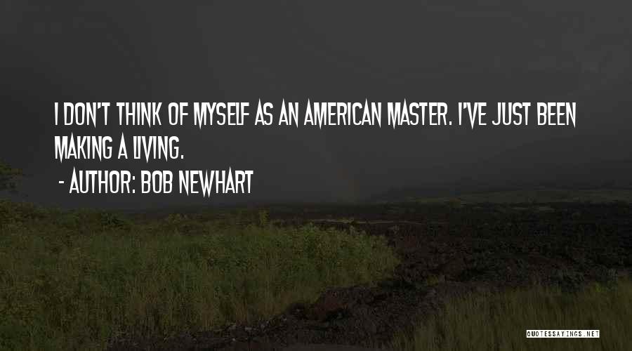 Bob Newhart Quotes: I Don't Think Of Myself As An American Master. I've Just Been Making A Living.