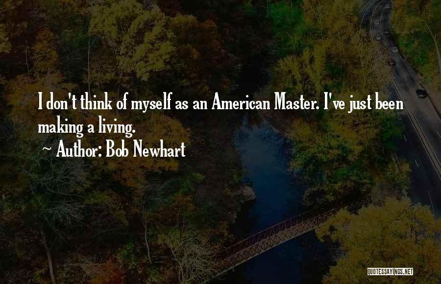 Bob Newhart Quotes: I Don't Think Of Myself As An American Master. I've Just Been Making A Living.