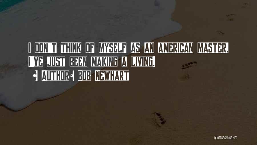 Bob Newhart Quotes: I Don't Think Of Myself As An American Master. I've Just Been Making A Living.