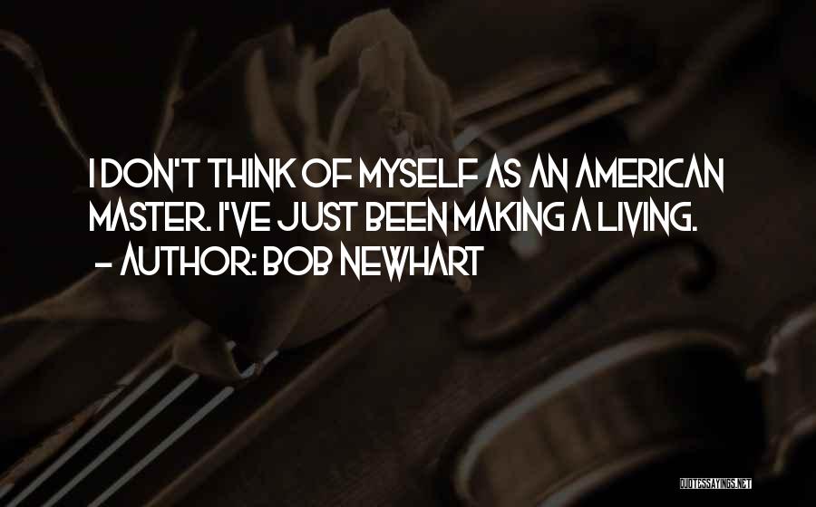 Bob Newhart Quotes: I Don't Think Of Myself As An American Master. I've Just Been Making A Living.