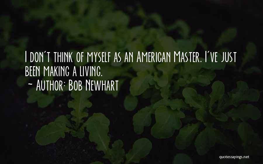 Bob Newhart Quotes: I Don't Think Of Myself As An American Master. I've Just Been Making A Living.