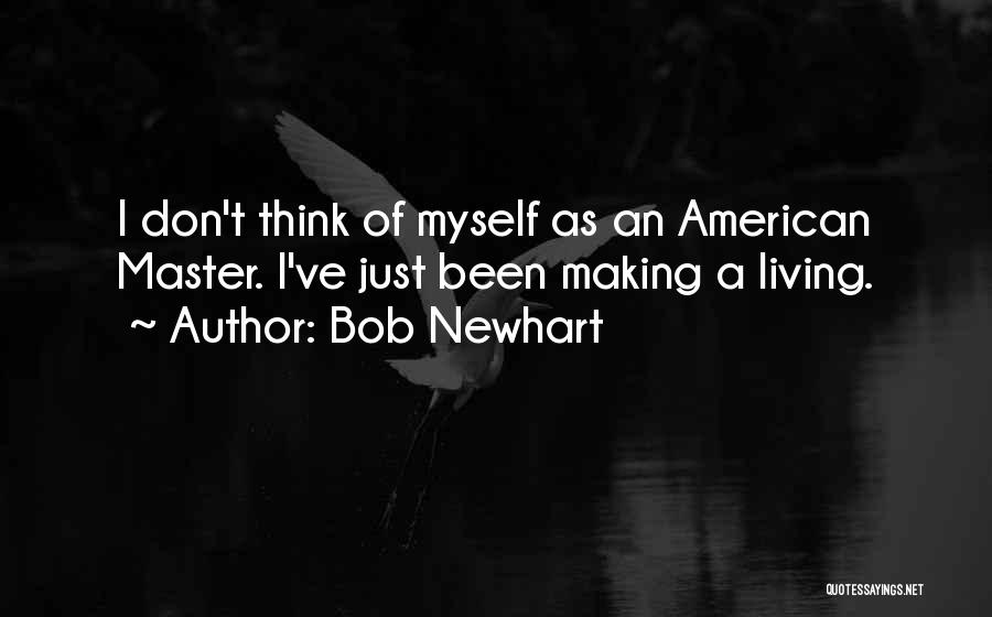 Bob Newhart Quotes: I Don't Think Of Myself As An American Master. I've Just Been Making A Living.