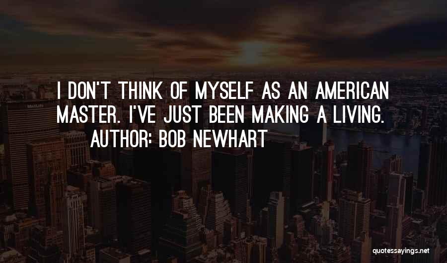 Bob Newhart Quotes: I Don't Think Of Myself As An American Master. I've Just Been Making A Living.