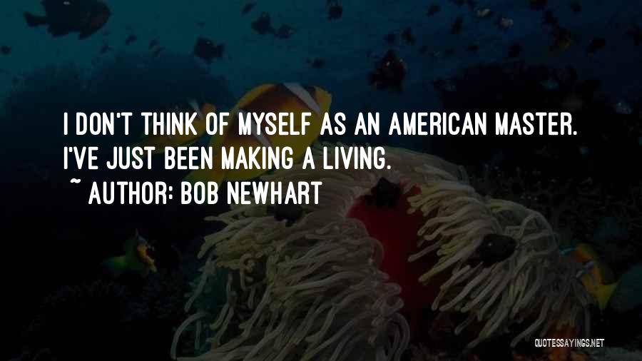 Bob Newhart Quotes: I Don't Think Of Myself As An American Master. I've Just Been Making A Living.