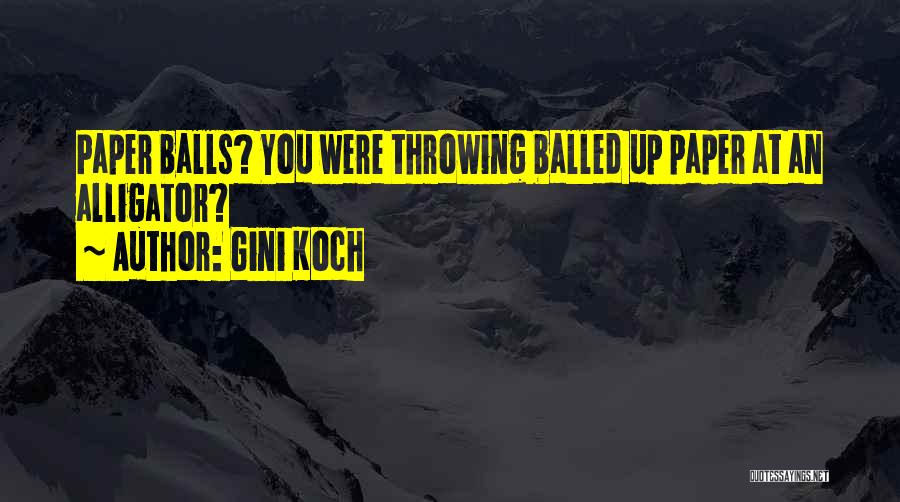 Gini Koch Quotes: Paper Balls? You Were Throwing Balled Up Paper At An Alligator?