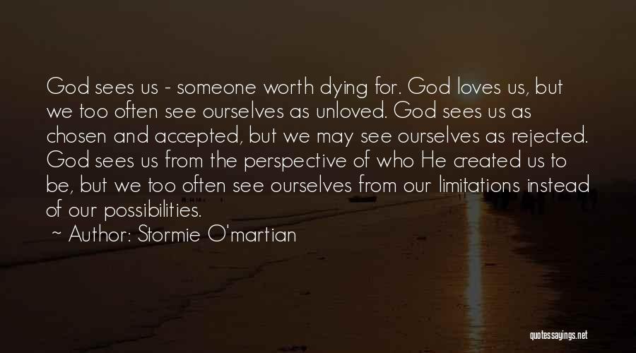 Stormie O'martian Quotes: God Sees Us - Someone Worth Dying For. God Loves Us, But We Too Often See Ourselves As Unloved. God