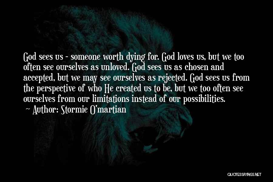 Stormie O'martian Quotes: God Sees Us - Someone Worth Dying For. God Loves Us, But We Too Often See Ourselves As Unloved. God