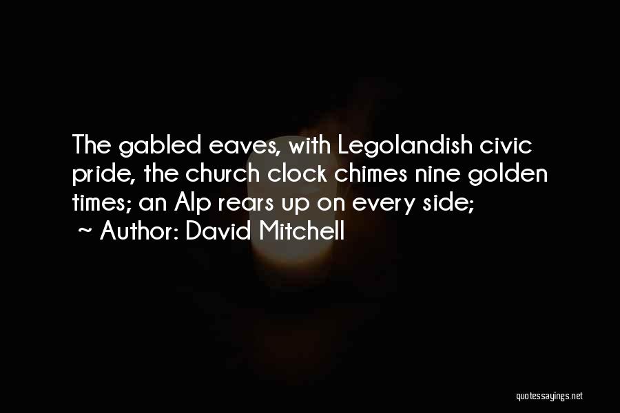 David Mitchell Quotes: The Gabled Eaves, With Legolandish Civic Pride, The Church Clock Chimes Nine Golden Times; An Alp Rears Up On Every
