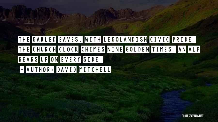 David Mitchell Quotes: The Gabled Eaves, With Legolandish Civic Pride, The Church Clock Chimes Nine Golden Times; An Alp Rears Up On Every