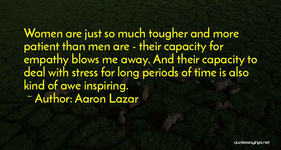 Aaron Lazar Quotes: Women Are Just So Much Tougher And More Patient Than Men Are - Their Capacity For Empathy Blows Me Away.