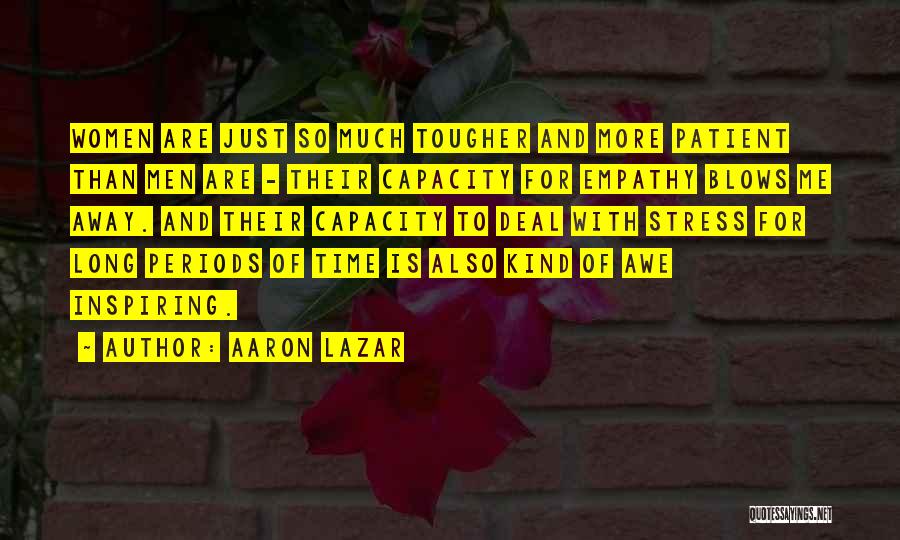 Aaron Lazar Quotes: Women Are Just So Much Tougher And More Patient Than Men Are - Their Capacity For Empathy Blows Me Away.