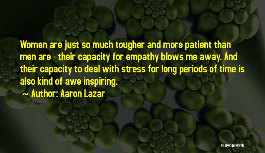 Aaron Lazar Quotes: Women Are Just So Much Tougher And More Patient Than Men Are - Their Capacity For Empathy Blows Me Away.
