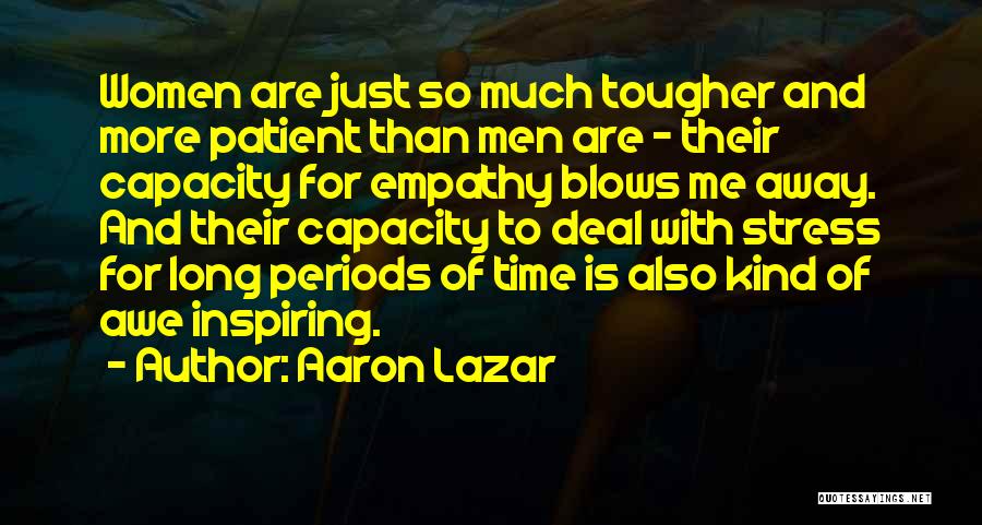 Aaron Lazar Quotes: Women Are Just So Much Tougher And More Patient Than Men Are - Their Capacity For Empathy Blows Me Away.