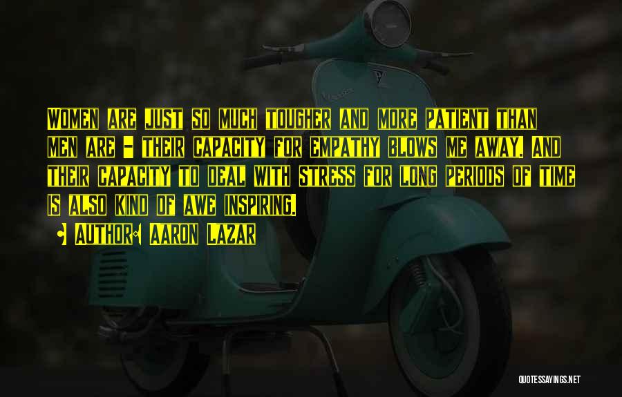 Aaron Lazar Quotes: Women Are Just So Much Tougher And More Patient Than Men Are - Their Capacity For Empathy Blows Me Away.