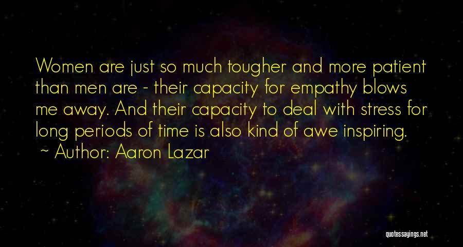 Aaron Lazar Quotes: Women Are Just So Much Tougher And More Patient Than Men Are - Their Capacity For Empathy Blows Me Away.