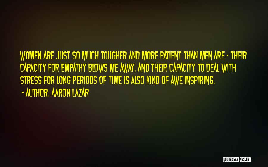 Aaron Lazar Quotes: Women Are Just So Much Tougher And More Patient Than Men Are - Their Capacity For Empathy Blows Me Away.