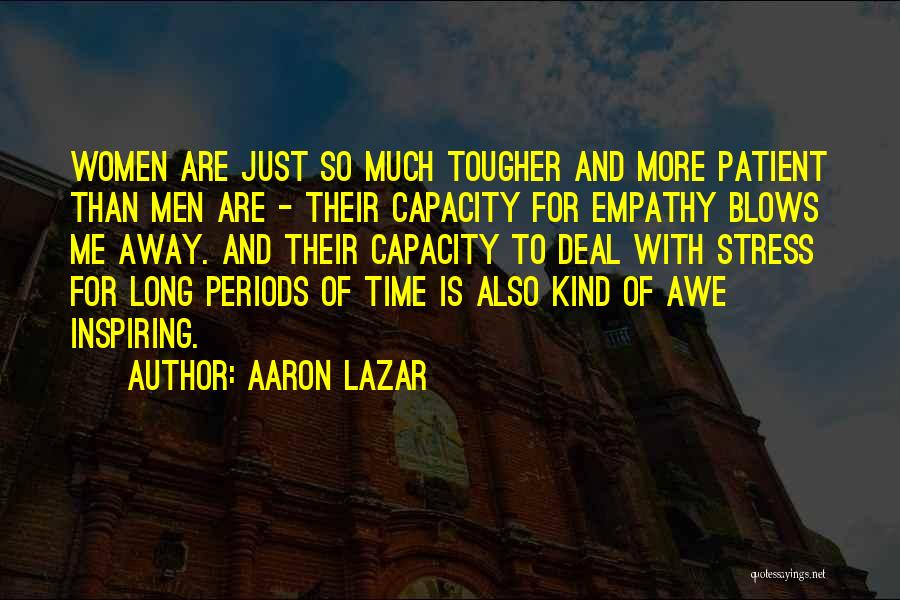 Aaron Lazar Quotes: Women Are Just So Much Tougher And More Patient Than Men Are - Their Capacity For Empathy Blows Me Away.