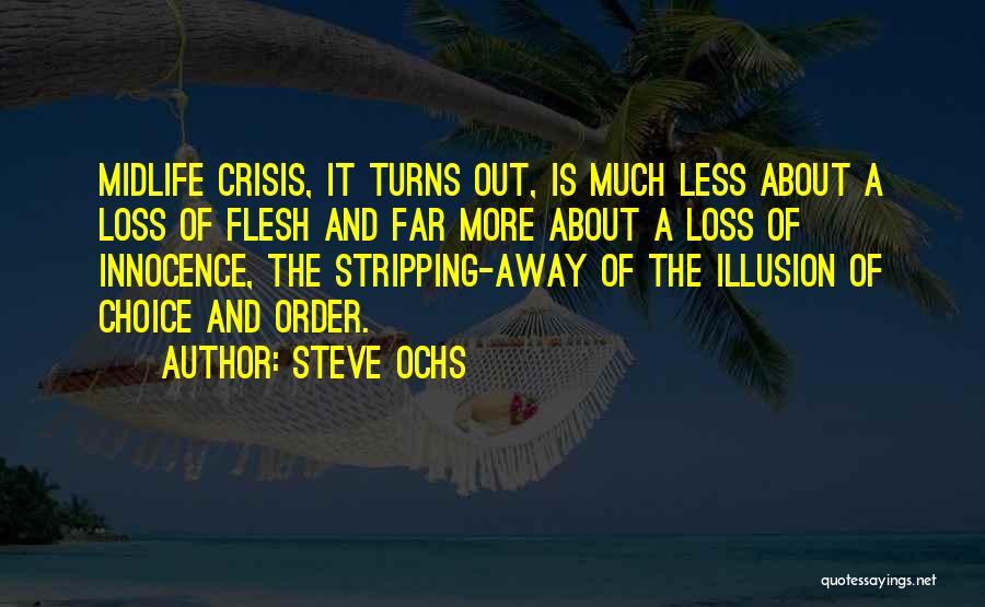 Steve Ochs Quotes: Midlife Crisis, It Turns Out, Is Much Less About A Loss Of Flesh And Far More About A Loss Of