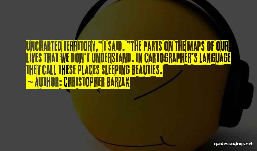 Christopher Barzak Quotes: Uncharted Territory, I Said. The Parts On The Maps Of Our Lives That We Don't Understand. In Cartographer's Language They