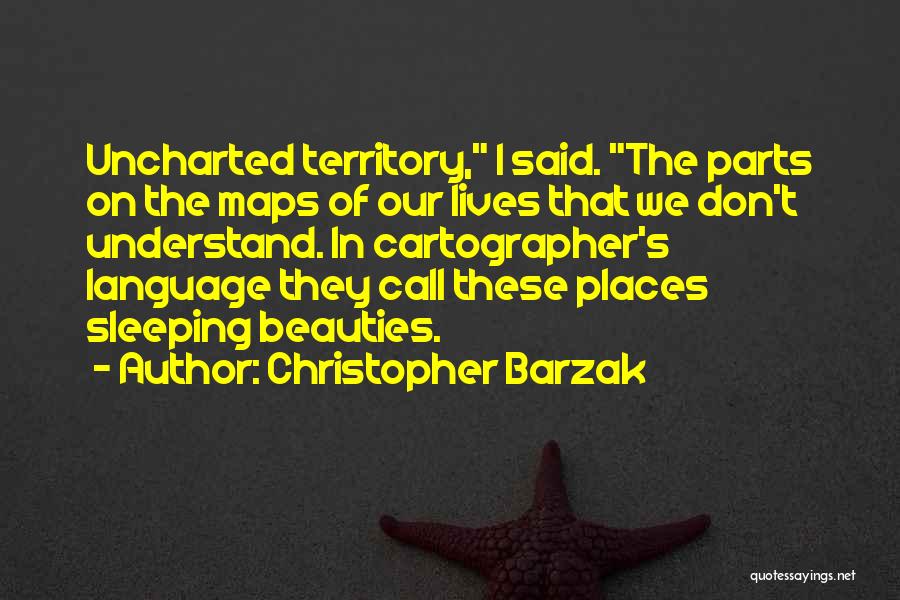 Christopher Barzak Quotes: Uncharted Territory, I Said. The Parts On The Maps Of Our Lives That We Don't Understand. In Cartographer's Language They