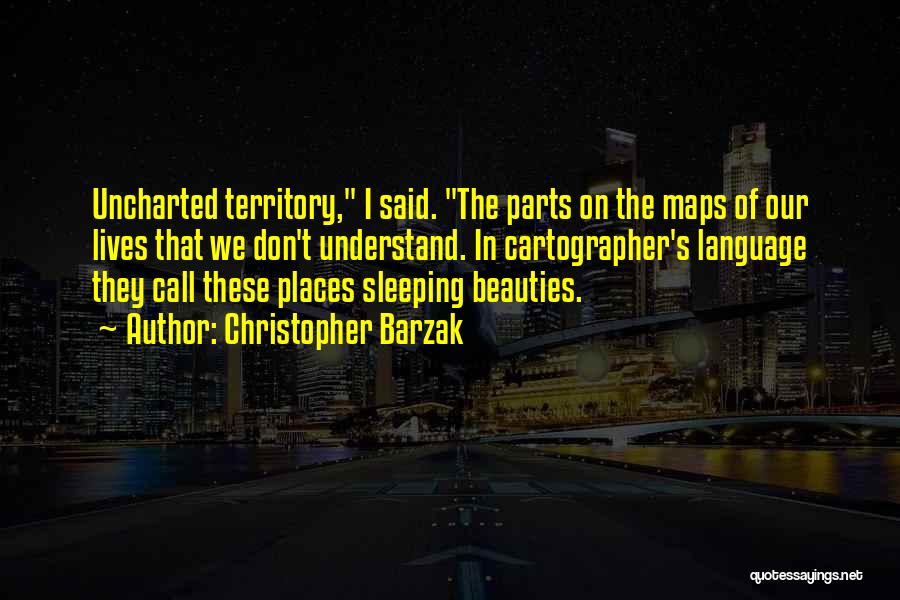 Christopher Barzak Quotes: Uncharted Territory, I Said. The Parts On The Maps Of Our Lives That We Don't Understand. In Cartographer's Language They