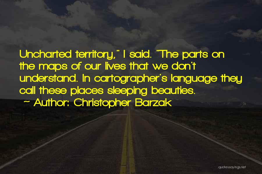 Christopher Barzak Quotes: Uncharted Territory, I Said. The Parts On The Maps Of Our Lives That We Don't Understand. In Cartographer's Language They